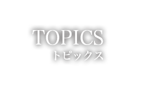 TOPICS　トピックス